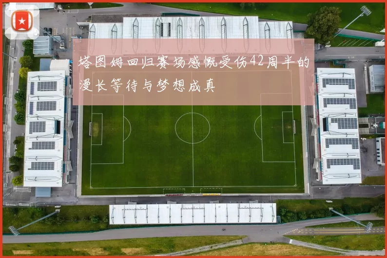 塔图姆回归赛场感慨受伤42周半的漫长等待与梦想成真