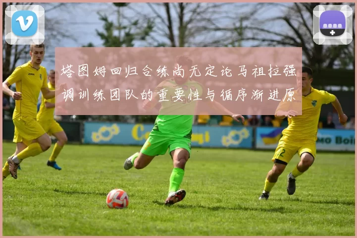 塔图姆回归合练尚无定论马祖拉强调训练团队的重要性与循序渐进原则