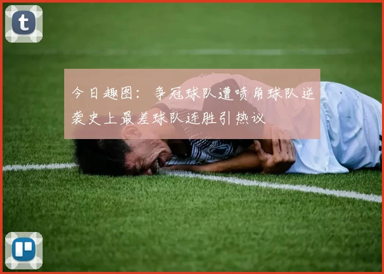 今日趣图：争冠球队遭喷角球队逆袭史上最差球队连胜引热议
