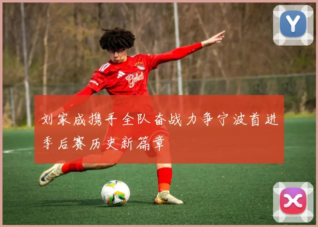 刘家成携手全队奋战力争宁波首进季后赛历史新篇章
