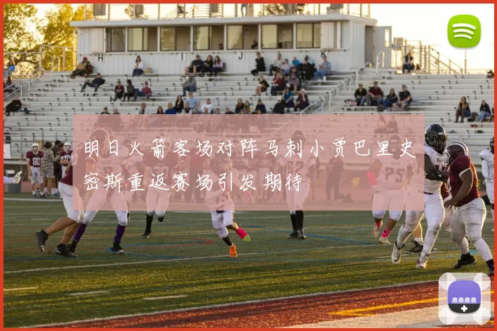 明日火箭客场对阵马刺小贾巴里史密斯重返赛场引发期待