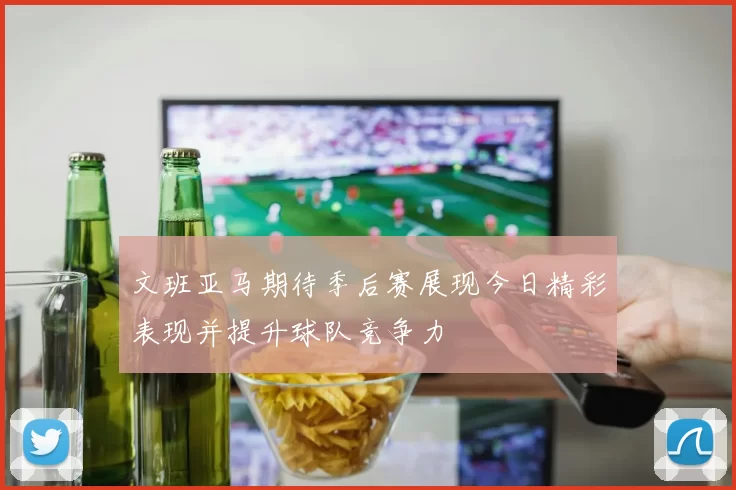 文班亚马期待季后赛展现今日精彩表现并提升球队竞争力