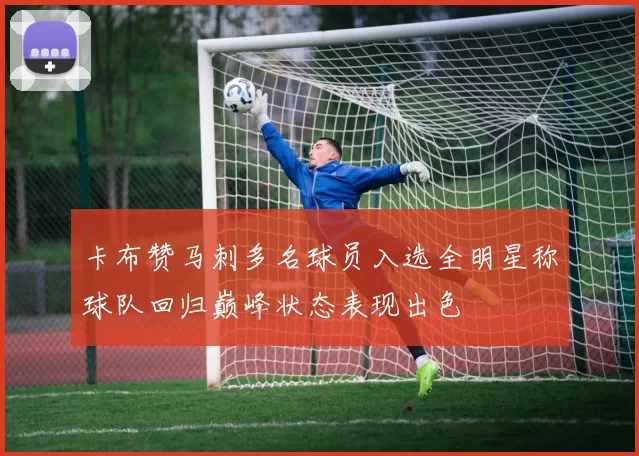 卡布赞马刺多名球员入选全明星称球队回归巅峰状态表现出色