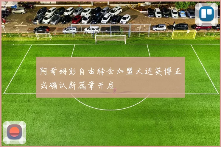 阿奇姆彭自由转会加盟大连英博正式确认新篇章开启