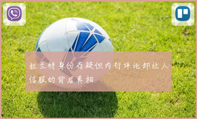 杜兰特身份存疑但内行评论却让人信服的背后真相
