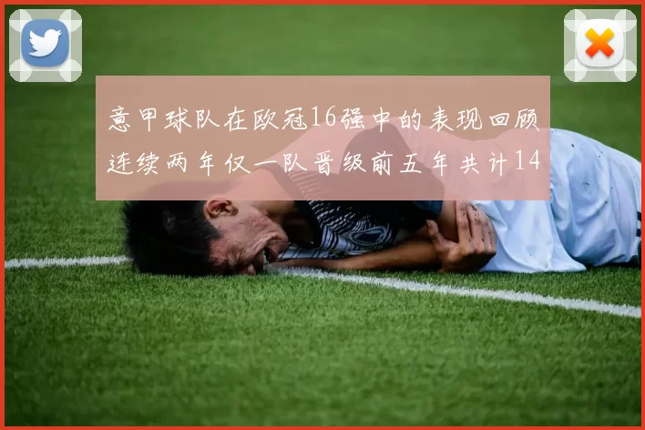 意甲球队在欧冠16强中的表现回顾连续两年仅一队晋级前五年共计14队