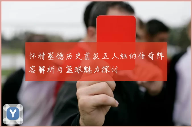 怀特塞德历史首发五人组的传奇阵容解析与篮球魅力探讨