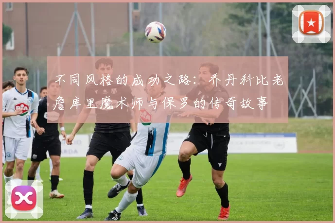 不同风格的成功之路：乔丹科比老詹库里魔术师与保罗的传奇故事