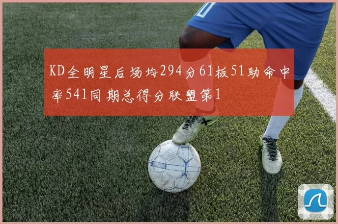 KD全明星后场均294分61板51助命中率541同期总得分联盟第1