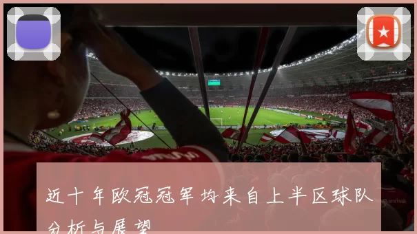 近十年欧冠冠军均来自上半区球队分析与展望