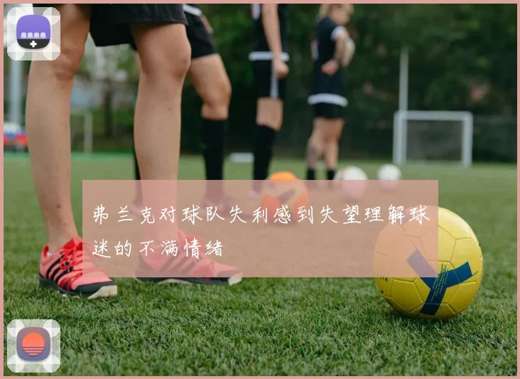 弗兰克对球队失利感到失望理解球迷的不满情绪